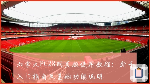 加拿大PC28网页版使用教程：新手入门指南及基础功能说明