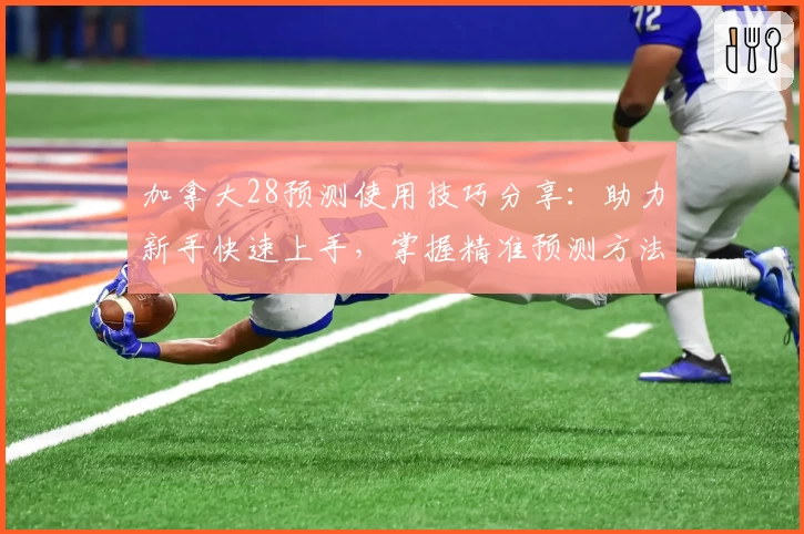 加拿大28预测使用技巧分享：助力新手快速上手，掌握精准预测方法