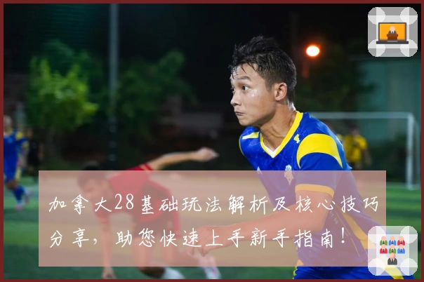 加拿大28基础玩法解析及核心技巧分享，助您快速上手新手指南！