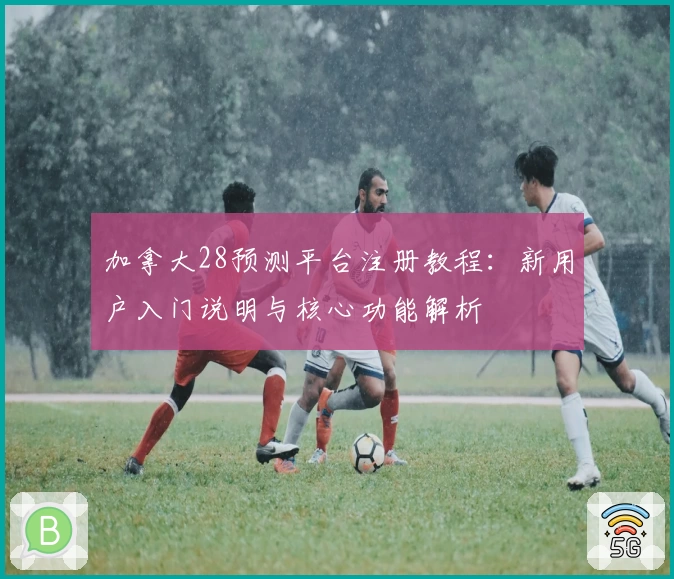 加拿大28预测平台注册教程：新用户入门说明与核心功能解析
