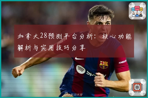 加拿大28预测平台分析：核心功能解析与实用技巧分享