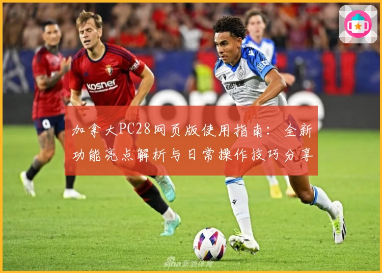 加拿大PC28网页版使用指南：全新功能亮点解析与日常操作技巧分享
