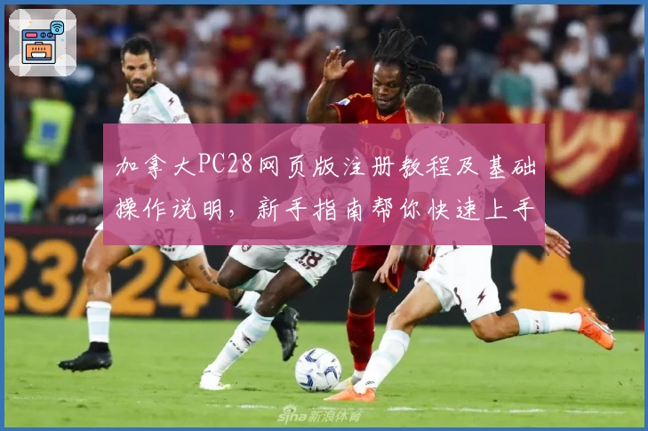 加拿大PC28网页版注册教程及基础操作说明,新手指南帮你快速上手平台功能