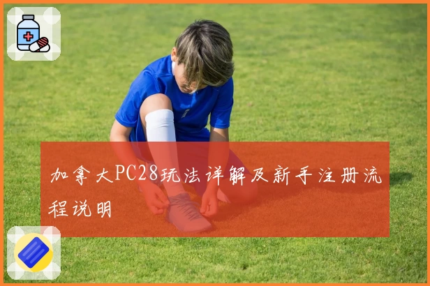 加拿大PC28玩法详解及新手注册流程说明