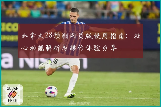 加拿大28预测网页版使用指南：核心功能解析与操作体验分享